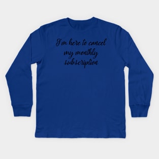 I'm here to cancel my monthly subscription Kids Long Sleeve T-Shirt